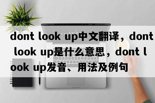 dont look up中文翻譯，dont look up是什么意思，dont look up發(fā)音、用法及例句