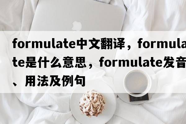 formulate中文翻譯，formulate是什么意思，formulate發(fā)音、用法及例句