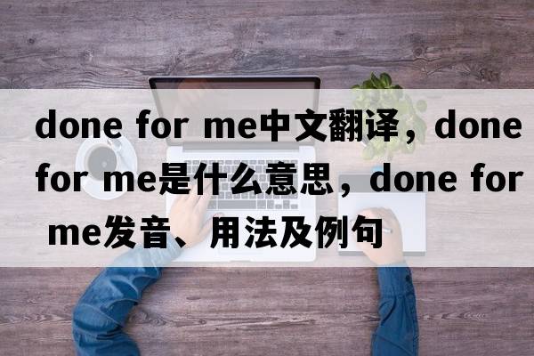 done for me中文翻譯，done for me是什么意思，done for me發(fā)音、用法及例句