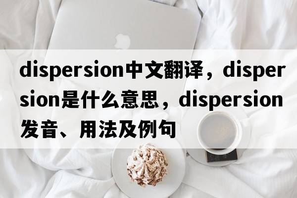 dispersion中文翻譯，dispersion是什么意思，dispersion發(fā)音、用法及例句