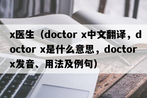 x醫(yī)生（doctor x中文翻譯，doctor x是什么意思，doctor x發(fā)音、用法及例句）