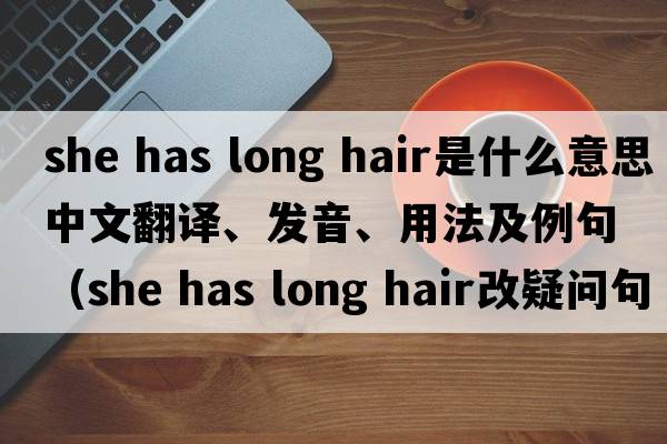 she has long hair是什么意思中文翻譯、發(fā)音、用法及例句（she has long hair改疑問句？）