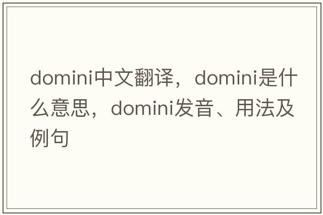 domini中文翻譯，domini是什么意思，domini發(fā)音、用法及例句