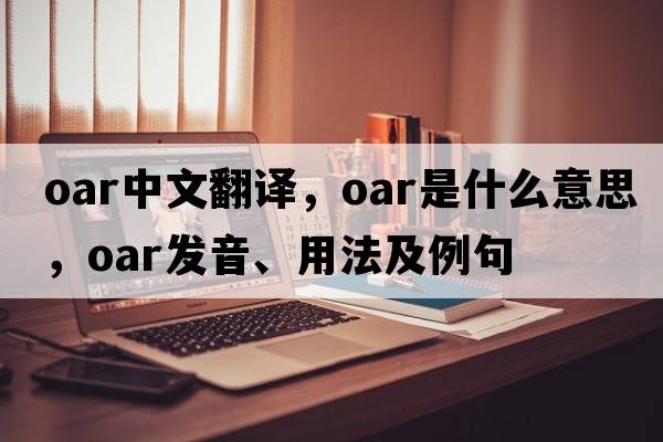 oar中文翻譯，oar是什么意思，oar發(fā)音、用法及例句