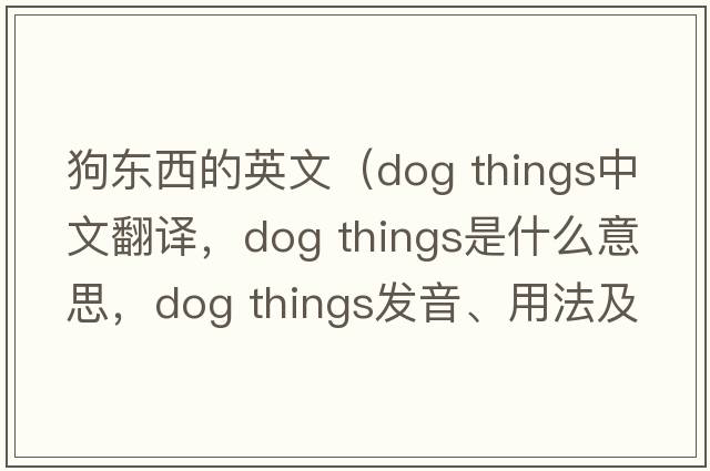 狗東西的英文（dog things中文翻譯，dog things是什么意思，dog things發(fā)音、用法及例句）