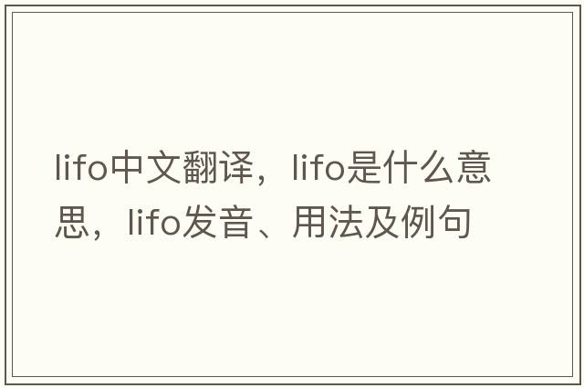 LIFO中文翻譯，LIFO是什么意思，LIFO發(fā)音、用法及例句