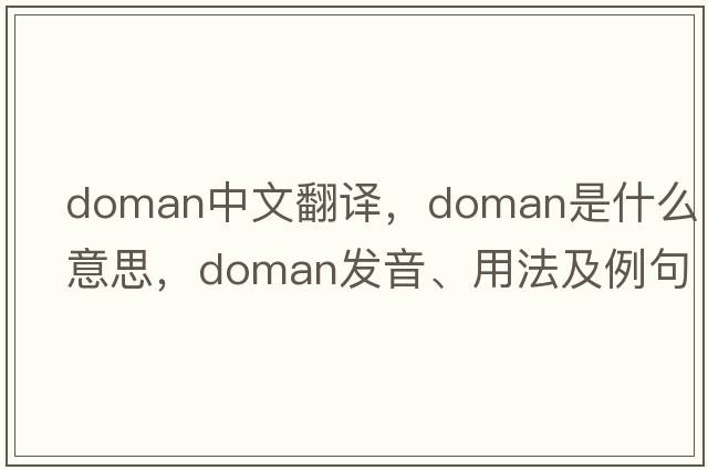 doman中文翻譯，doman是什么意思，doman發(fā)音、用法及例句