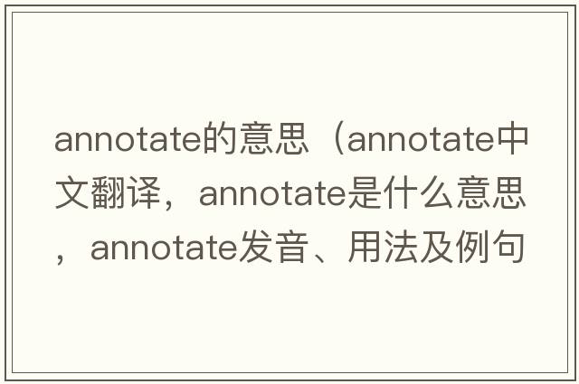 annotate的意思（annotate中文翻譯，annotate是什么意思，annotate發(fā)音、用法及例句）