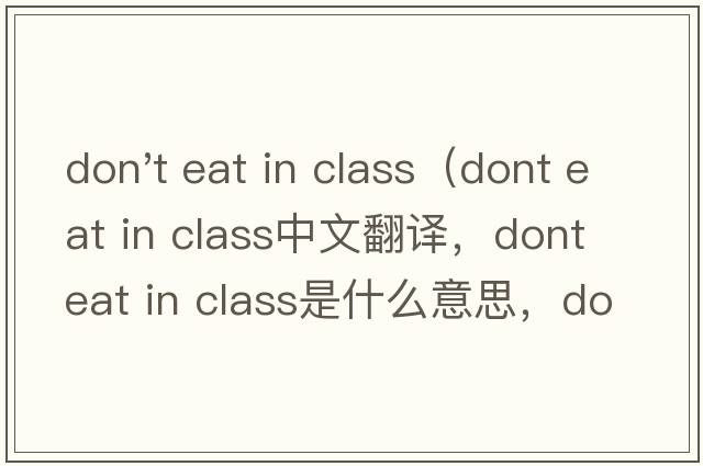 don't eat in class（dont eat in class中文翻譯，dont eat in class是什么意思，dont eat in class發(fā)音、用法及例句）