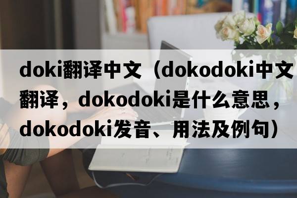 doki翻譯中文（dokodoki中文翻譯，dokodoki是什么意思，dokodoki發(fā)音、用法及例句）