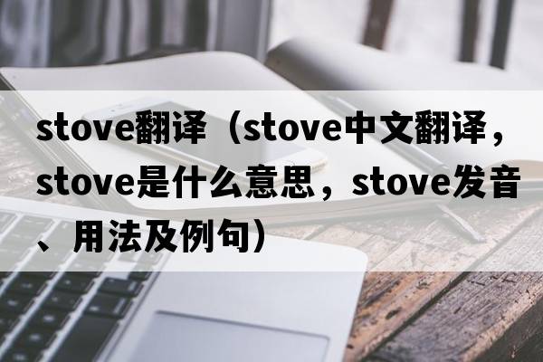 stove翻譯（stove中文翻譯，stove是什么意思，stove發(fā)音、用法及例句）