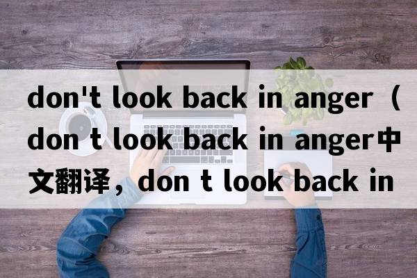 don't look back in anger（don t look back in anger中文翻譯，don t look back in anger是什么意思，don t look