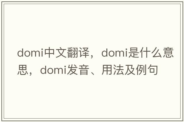 domi中文翻譯，domi是什么意思，domi發(fā)音、用法及例句
