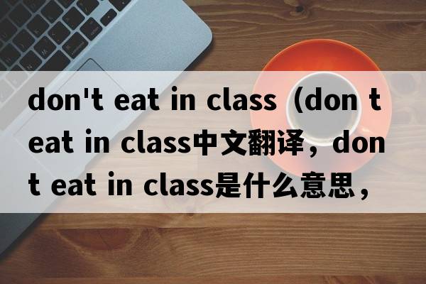 don't eat in class（don t eat in class中文翻譯，don t eat in class是什么意思，don t eat in class發(fā)音、用法及例句）