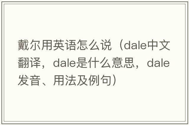 戴爾用英語(yǔ)怎么說(shuō)（dale中文翻譯，dale是什么意思，dale發(fā)音、用法及例句）