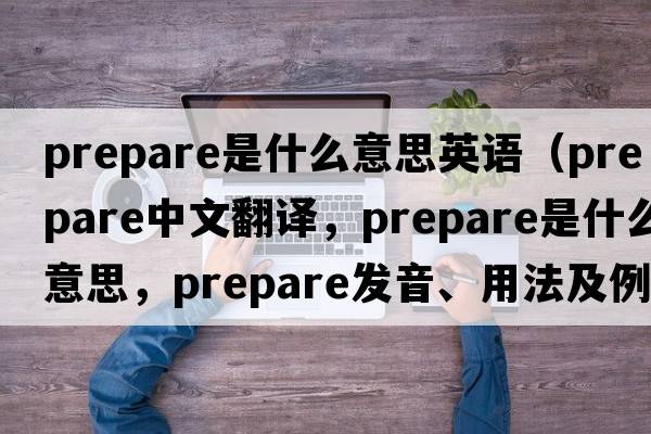 prepare是什么意思英語（prepare中文翻譯，prepare是什么意思，prepare發(fā)音、用法及例句）
