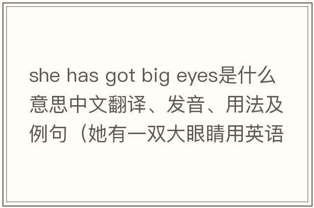 she has got big eyes是什么意思中文翻譯、發(fā)音、用法及例句（她有一雙大眼睛用英語(yǔ)怎么說(shuō)）