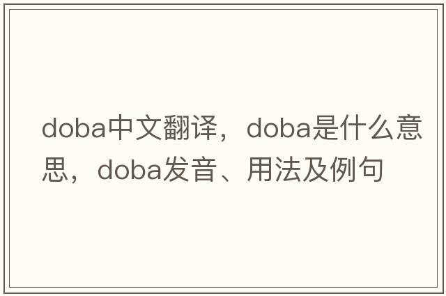doba中文翻譯，doba是什么意思，doba發(fā)音、用法及例句