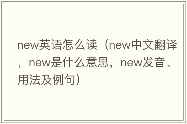 new英語怎么讀（new中文翻譯，new是什么意思，new發(fā)音、用法及例句）