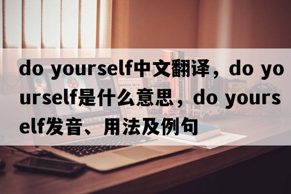 do yourself中文翻譯，do yourself是什么意思，do yourself發(fā)音、用法及例句