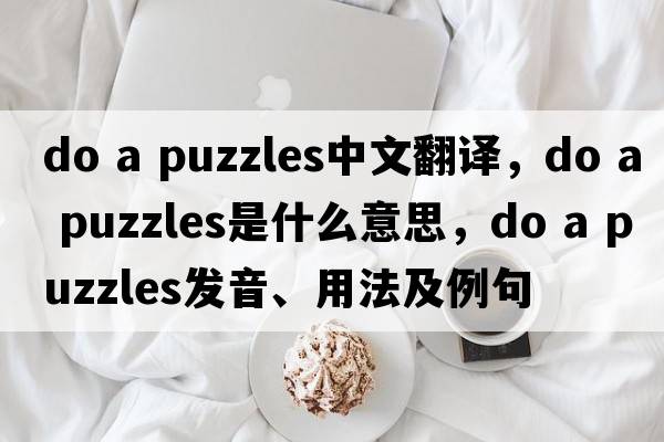 do a puzzles中文翻譯，do a puzzles是什么意思，do a puzzles發(fā)音、用法及例句