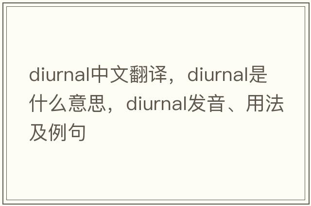 diurnal中文翻譯，diurnal是什么意思，diurnal發(fā)音、用法及例句