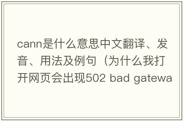 cann是什么意思中文翻譯、發(fā)音、用法及例句（為什么我打開網(wǎng)頁(yè)會(huì)出現(xiàn)502 Bad Gateway - Cann't Connect To Upstream Server？）