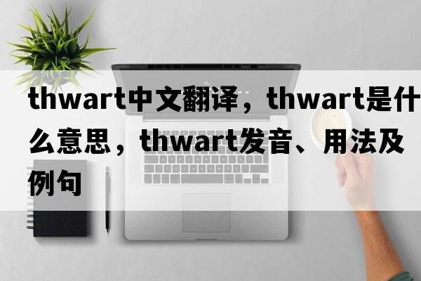 thwart中文翻譯，thwart是什么意思，thwart發(fā)音、用法及例句