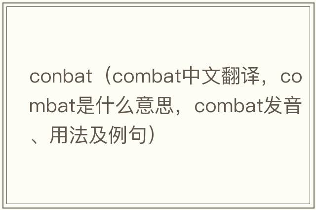 conbat（combat中文翻譯，combat是什么意思，combat發(fā)音、用法及例句）
