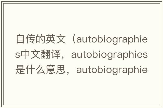 自傳的英文（autobiographies中文翻譯，autobiographies是什么意思，autobiographies發(fā)音、用法及例句）