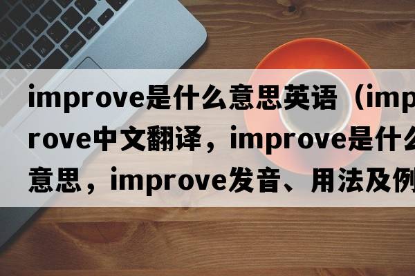 improve是什么意思英語（improve中文翻譯，improve是什么意思，improve發(fā)音、用法及例句）