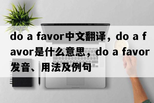 do a favor中文翻譯，do a favor是什么意思，do a favor發(fā)音、用法及例句