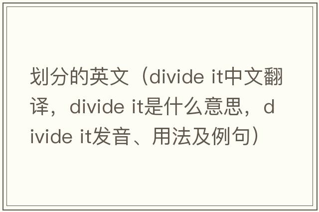劃分的英文（divide it中文翻譯，divide it是什么意思，divide it發(fā)音、用法及例句）