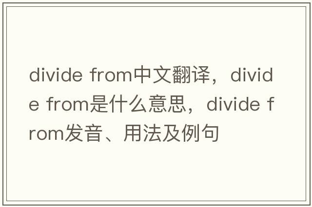 divide from中文翻譯，divide from是什么意思，divide from發(fā)音、用法及例句