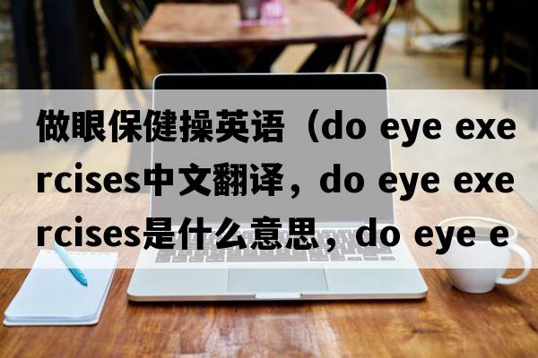 做眼保健操英語（do eye exercises中文翻譯，do eye exercises是什么意思，do eye exercises發(fā)音、用法及例句）