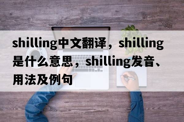 shilling中文翻譯，shilling是什么意思，shilling發(fā)音、用法及例句