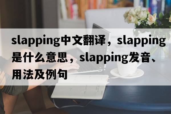 slapping中文翻譯，slapping是什么意思，slapping發(fā)音、用法及例句