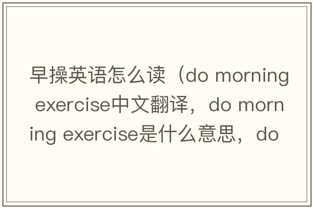 早操英語怎么讀（do morning exercise中文翻譯，do morning exercise是什么意思，do morning exercise發(fā)音、用法及例句）