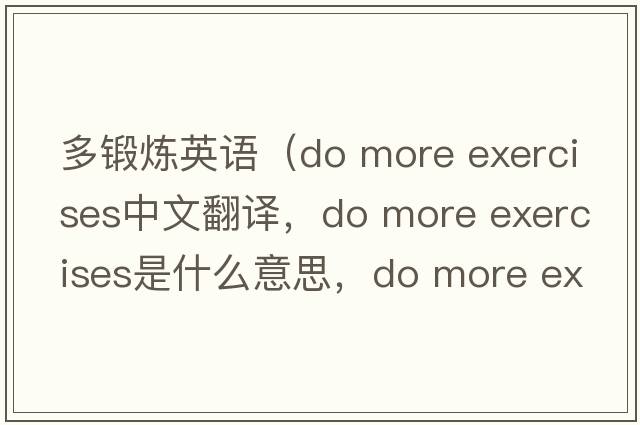 多鍛煉英語（do more exercises中文翻譯，do more exercises是什么意思，do more exercises發(fā)音、用法及例句）