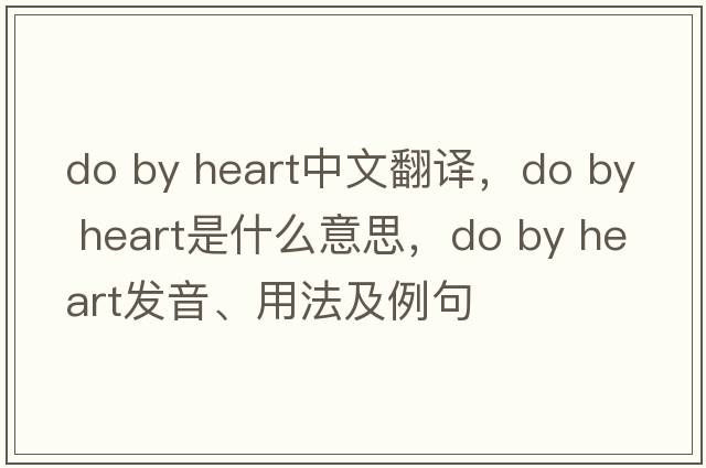 do by heart中文翻譯，do by heart是什么意思，do by heart發(fā)音、用法及例句