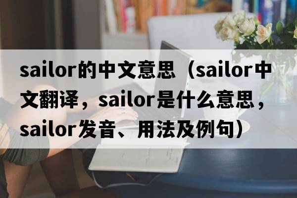 sailor的中文意思（sailor中文翻譯，sailor是什么意思，sailor發(fā)音、用法及例句）
