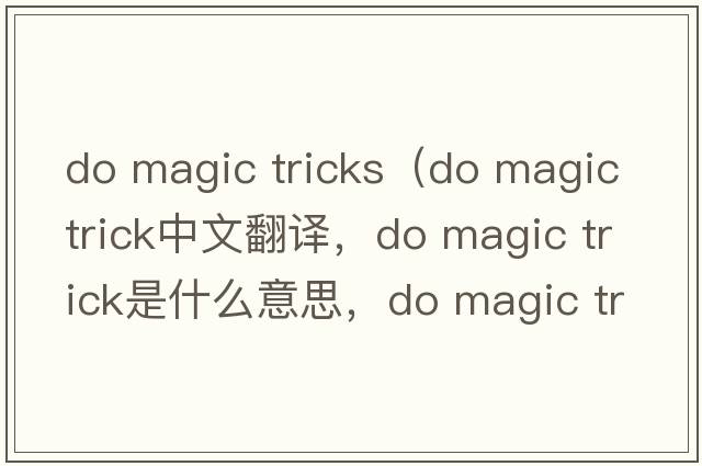 do magic tricks（do magic trick中文翻譯，do magic trick是什么意思，do magic trick發(fā)音、用法及例句）