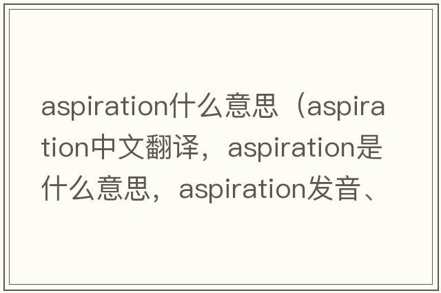 aspiration什么意思（aspiration中文翻譯，aspiration是什么意思，aspiration發(fā)音、用法及例句）