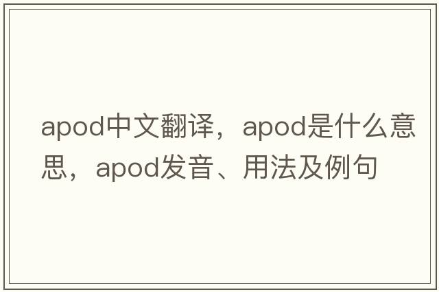 apod中文翻譯，apod是什么意思，apod發(fā)音、用法及例句