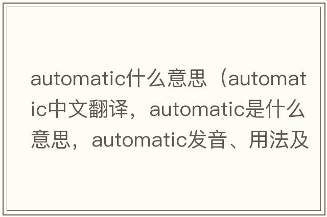 automatic什么意思（automatic中文翻譯，automatic是什么意思，automatic發(fā)音、用法及例句）