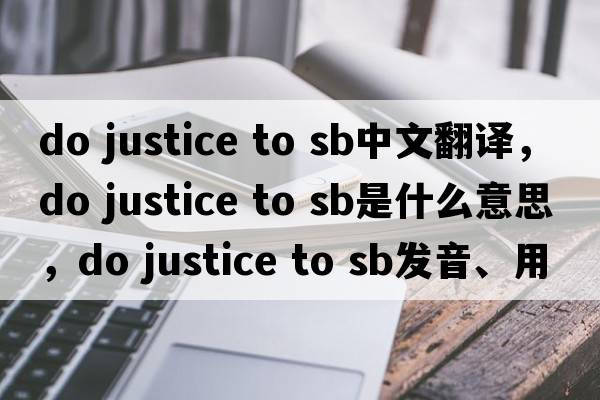 do justice to sb中文翻譯，do justice to sb是什么意思，do justice to sb發(fā)音、用法及例句