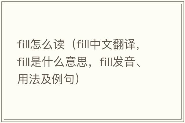 fill怎么讀（fill中文翻譯，fill是什么意思，fill發(fā)音、用法及例句）