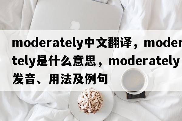 moderately中文翻譯，moderately是什么意思，moderately發(fā)音、用法及例句