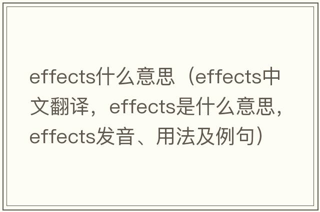 effects什么意思（effects中文翻譯，effects是什么意思，effects發(fā)音、用法及例句）