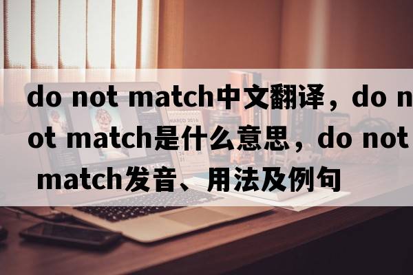 do not match中文翻譯，do not match是什么意思，do not match發(fā)音、用法及例句
